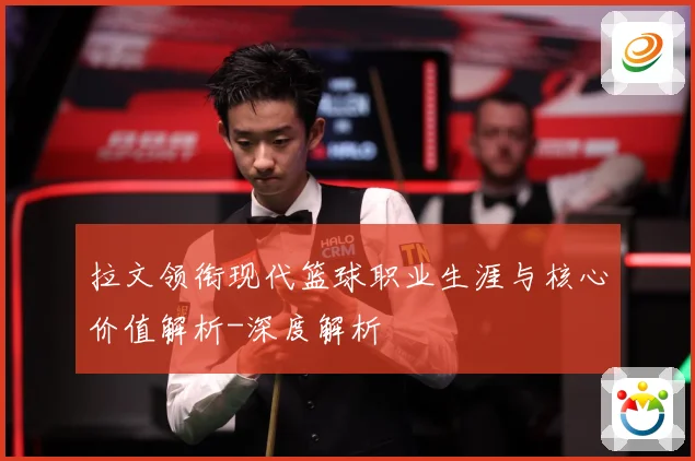 拉文领衔现代篮球职业生涯与核心价值解析-深度解析