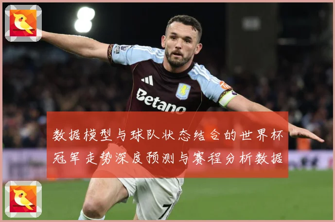 数据模型与球队状态结合的世界杯冠军走势深度预测与赛程分析数据研判-深度解析