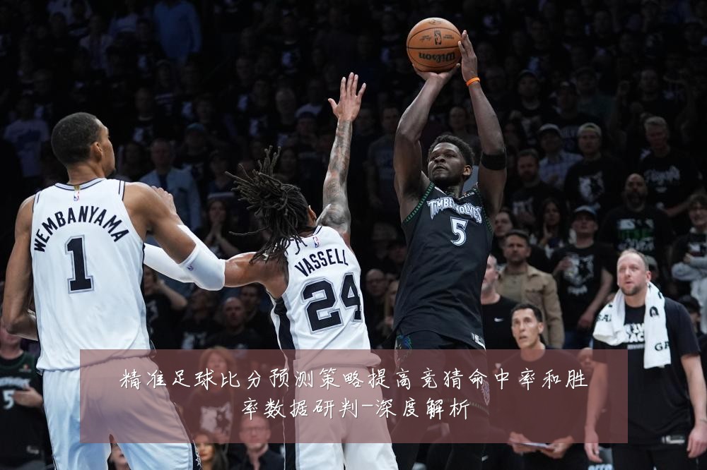 精准足球比分预测策略提高竞猜命中率和胜率数据研判-深度解析