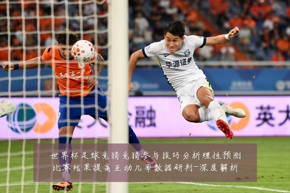 世界杯足球竞猜竞猜参与技巧分析理性预测比赛结果提高互动几率数据研判-深度解析