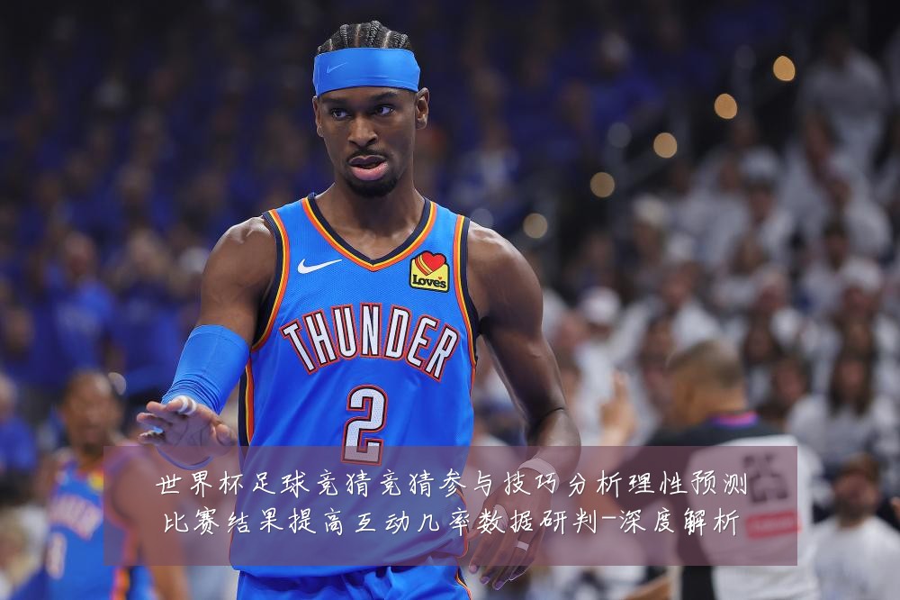 世界杯足球竞猜竞猜参与技巧分析理性预测比赛结果提高互动几率数据研判-深度解析