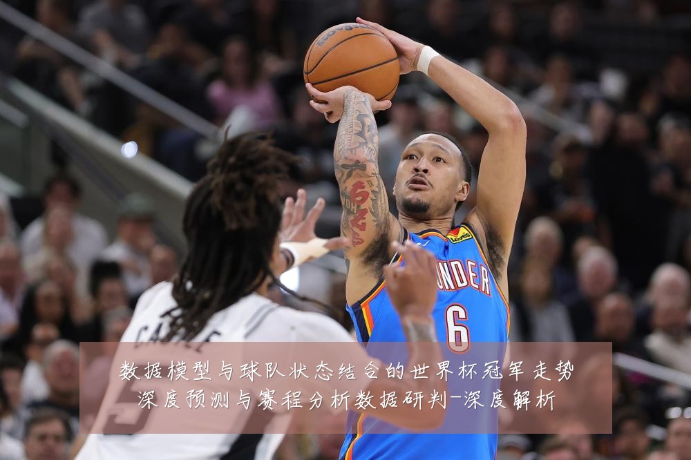 数据模型与球队状态结合的世界杯冠军走势深度预测与赛程分析数据研判-深度解析