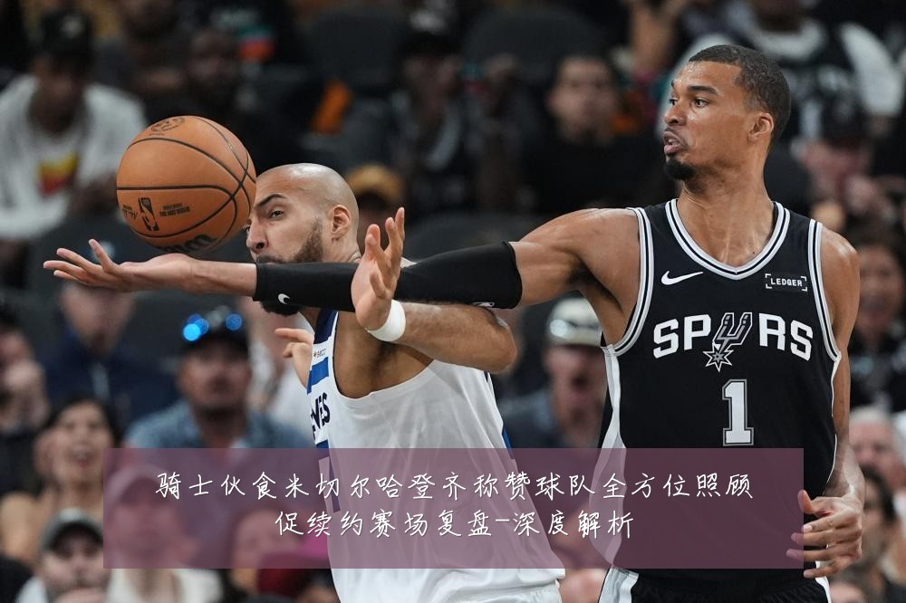 骑士伙食米切尔哈登齐称赞球队全方位照顾促续约赛场复盘-深度解析